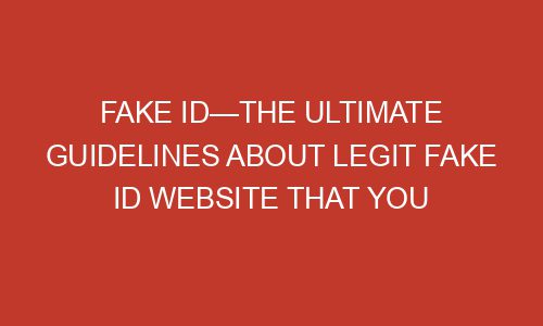 Fake ID—The Ultimate Guidelines About Legit Fake ID Website That You ...