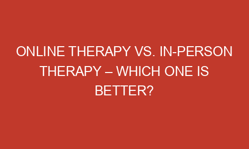 Online Therapy Vs. In-Person Therapy – Which One Is Better? - Zipperdigital